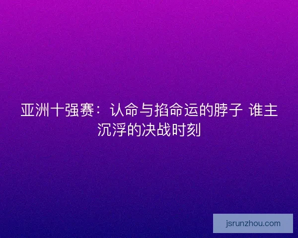 亚洲十强赛：认命与掐命运的脖子 谁主沉浮的决战时刻