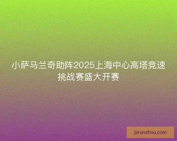小萨马兰奇助阵2025上海中心高塔竞速挑战赛盛大开赛 小萨马兰奇助阵2025上海中心高塔竞速挑战赛盛大开赛