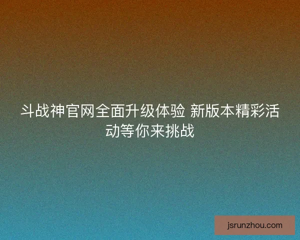 斗战神官网全面升级体验 新版本精彩活动等你来挑战 斗战神官网全面升级体验 新版本精彩活动等你来挑战